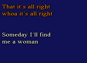 That it's all right
Whoa it's all right

Someday I'll find
me a woman