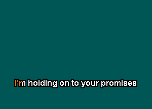 i'm holding on to your promises