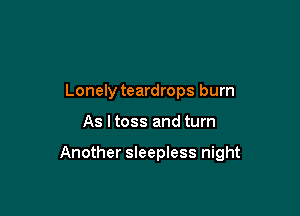 Lonely teardrops burn

As I toss and turn

Another sleepless night