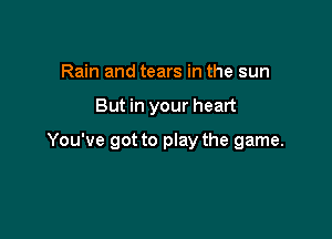 Rain and tears in the sun

But in your heart

You've got to play the game.