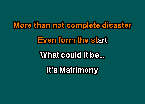 More than not complete disaster

Even form the start
What could it be...

It's Matrimony