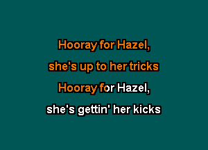 Hooray for Hazel,

she's up to her tricks

Hooray for Hazel,

she's gettin' her kicks