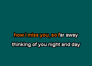 how i miss you, so far away

thinking ofyou night and day