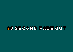 90 SECOND FADE OUT