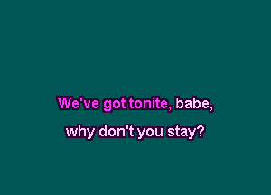 We've got tonite, babe,

why don't you stay?