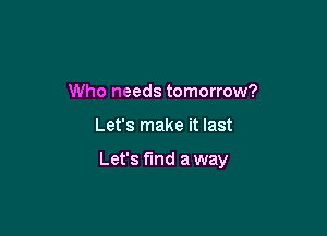 Who needs tomorrow?

Let's make it last

Let's fund a way