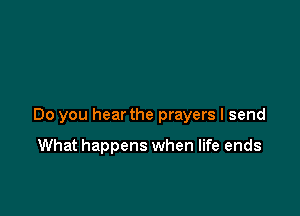 Do you hear the prayers I send

What happens when life ends