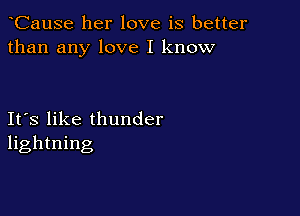 CauSe her love is better
than any love I know

Ifs like thunder
lightning