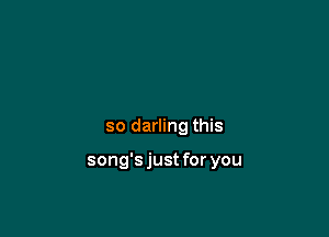 so darling this

song'sjust for you