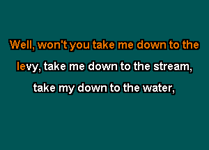 Well, won't you take me down to the

levy, take me down to the stream,

take my down to the water,