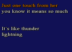Just one touch from her
you know it means so much

Ifs like thunder
lightning