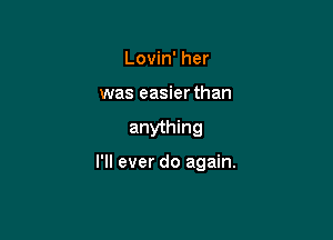 Lovin' her
was easier than

anything

I'll ever do again.