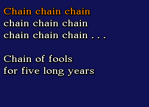 Chain chain chain
chain chain chain
chain chain chain . . .

Chain of fools
for five long years