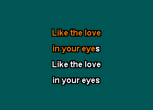 Like the love
in your eyes

Like the love

in your eyes