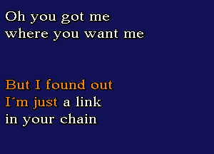 Oh you got me
Where you want me

But I found out
I'm just a link
in your chain