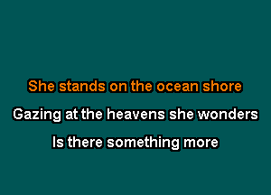 She stands on the ocean shore

Gazing at the heavens she wonders

Is there something more