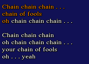 Chain chain chain . . .
chain of fools
oh chain chain chain . . .

Chain chain chain

oh chain chain chain . . .
your chain of fools

oh . . . yeah