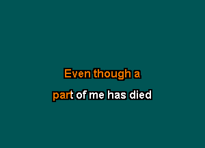 Even though a

part of me has died