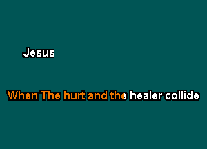 When The hurt and the healer collide