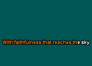 With faithfulness that reaches the sky
