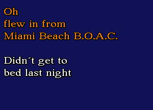 Oh
flew in from
Miami Beach B.O.A.C.

Didn't get to
bed last night