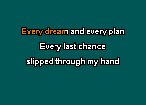 Every dream and every plan

Every last chance

slipped through my hand