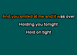 And you smiled at me and it was over

Holding you tonight

Hold on tight