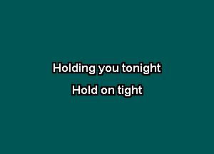 Holding you tonight

Hold on tight