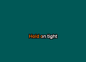 Hold on tight