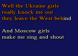 Well the Ukraine girls
really knock me out
they leave the West behind

And Moscow girls
make me Sing and shout
