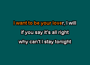 I want to be your lover, I will

ifyou say it's all right

why can'tl stay tonight