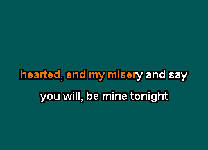 hearted, end my misery and say

you will, be mine tonight