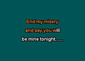 End my misery

and say you will

be mine tonight .......
