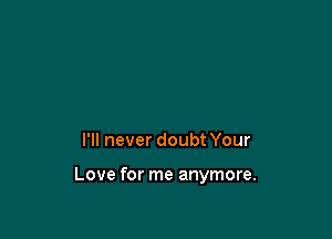 I'll never doubt Your

Love for me anymore.