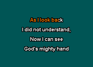 As I look back

I did not understand,

Now I can see

God's mighty hand