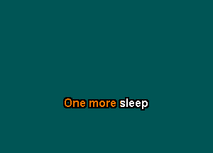 One more sleep