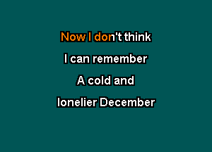 Now I don't think
I can remember

A cold and

lonelier December