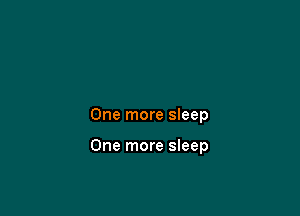 One more sleep

One more sleep