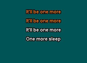 It'll be one more
It'll be one more

It'll be one more

One more sleep