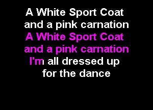 A White Sport Coat
and a pink carnation
A White Sport Coat
and a pink carnation
I'm all dressed up
for the dance

g