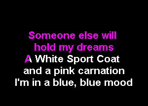 Someone else will
hold my dreams

A White Sport Coat
and a pink carnation
I'm in a blue, blue mood