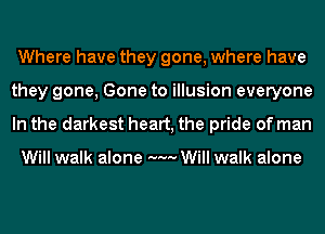 Where have they gone, where have
they gone, Gone to illusion everyone
In the darkest heart, the pride of man

Will walk alone M... Will walk alone