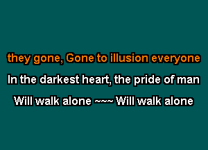 they gone, Gone to illusion everyone
In the darkest heart, the pride of man

Will walk alone M... Will walk alone