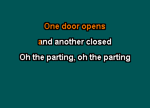 One door opens

and another closed

Oh the parting, oh the parting