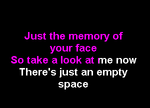 Just the memory of
your face

So take a look at me now
There's just an empty
space