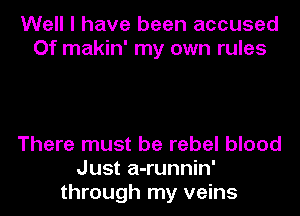 Well I have been accused
Of makin' my own rules

There must be rebel blood
Just a-runnin'
through my veins