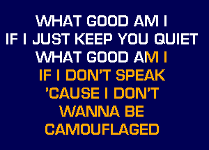 INHAT GOOD AM I
IF I JUST KEEP YOU QUIET
INHAT GOOD AM I
IF I DON'T SPEAK
'CAUSE I DON'T
WANNA BE
CAMOUFLAGED