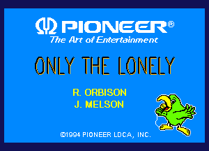 (U) FDIIDNEEW

7715- A)? ofEntertainment

ONLY THE LONELY

R. ORBISON
J. NELSON

0199 PIONEER LUCA, INC