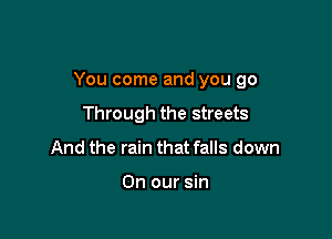 You come and you 90

Through the streets
And the rain that falls down

On our sin