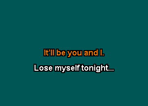 IFII be you and l.

Lose myselftonight...